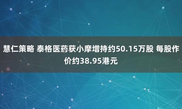 慧仁策略 泰格医药获小摩增持约50.15万股 每股作价约38.95港元