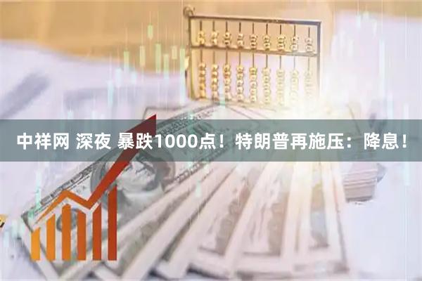 中祥网 深夜 暴跌1000点！特朗普再施压：降息！