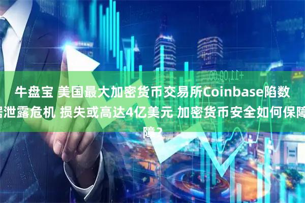 牛盘宝 美国最大加密货币交易所Coinbase陷数据泄露危机 损失或高达4亿美元 加密货币安全如何保障？