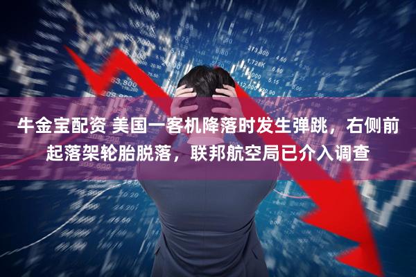牛金宝配资 美国一客机降落时发生弹跳，右侧前起落架轮胎脱落，联邦航空局已介入调查