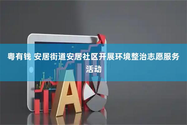 粤有钱 安居街道安居社区开展环境整治志愿服务活动