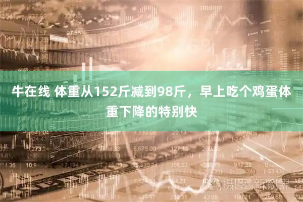 牛在线 体重从152斤减到98斤，早上吃个鸡蛋体重下降的特别快