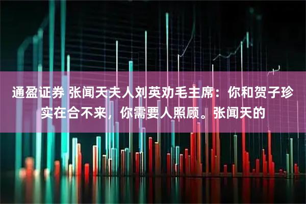 通盈证券 张闻天夫人刘英劝毛主席：你和贺子珍实在合不来，你需要人照顾。张闻天的